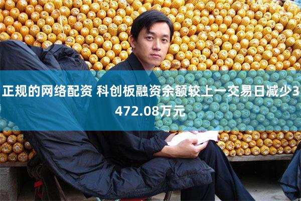 正规的网络配资 科创板融资余额较上一交易日减少3472.08万元