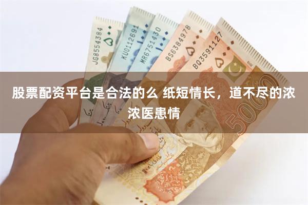 股票配资平台是合法的么 纸短情长，道不尽的浓浓医患情