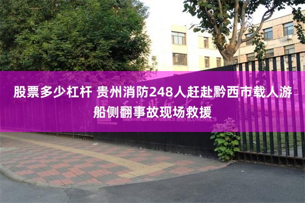 股票多少杠杆 贵州消防248人赶赴黔西市载人游船侧翻事故现场救援