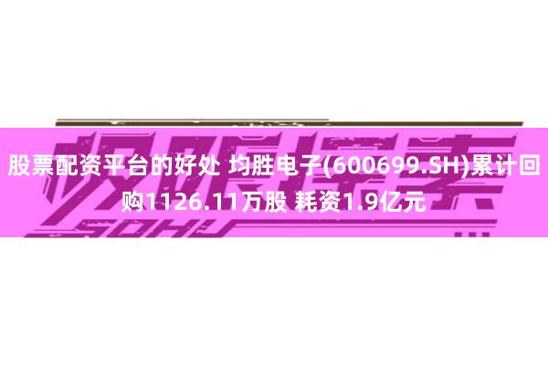 股票配资平台的好处 均胜电子(600699.SH)累计回购1126.11万股 耗资1.9亿元