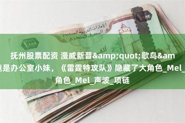 抚州股票配资 漫威新晋&quot;歌鸟&quot;竟是办公室小妹，《雷霆特攻队》隐藏了大角色_Mel_声波_项链