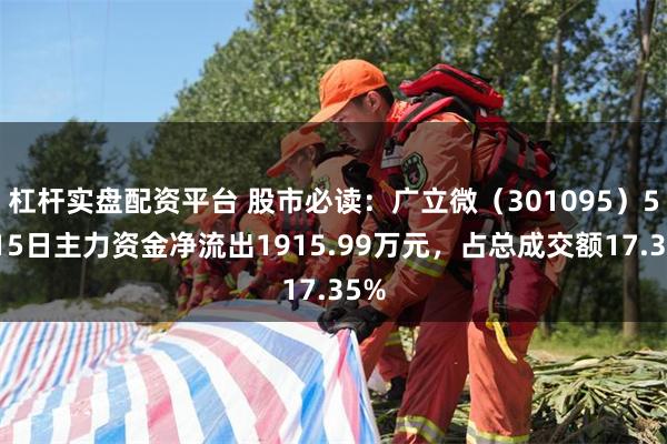 杠杆实盘配资平台 股市必读：广立微（301095）5月15日主力资金净流出1915.99万元，占总成交额17.35%