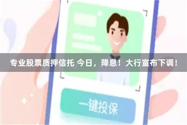 专业股票质押信托 今日，降息！大行宣布下调！