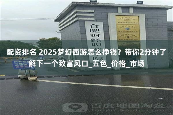 配资排名 2025梦幻西游怎么挣钱？带你2分钟了解下一个致富风口_五色_价格_市场