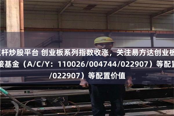 杠杆炒股平台 创业板系列指数收涨，关注易方达创业板ETF联接基金（A/C/Y：110026/004744/022907）等配置价值