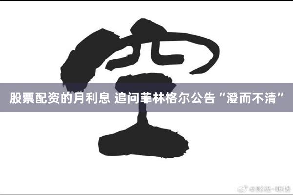 股票配资的月利息 追问菲林格尔公告“澄而不清”