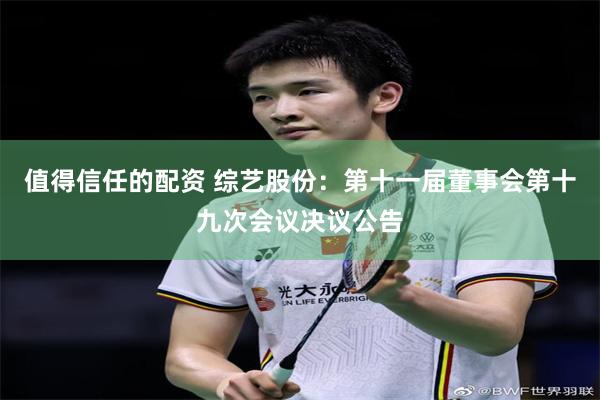 值得信任的配资 综艺股份：第十一届董事会第十九次会议决议公告