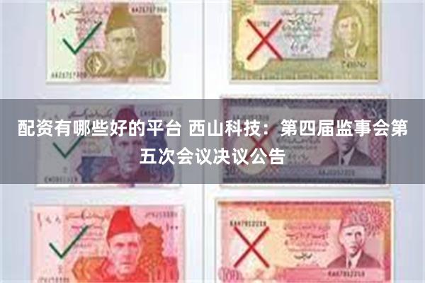 配资有哪些好的平台 西山科技：第四届监事会第五次会议决议公告