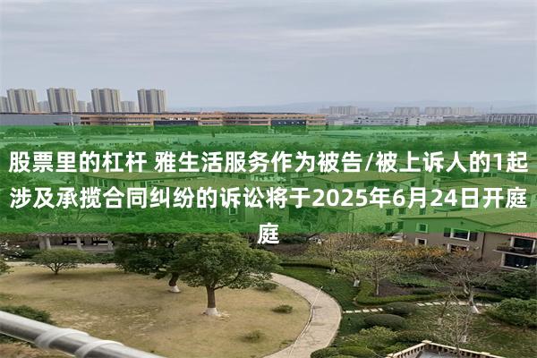股票里的杠杆 雅生活服务作为被告/被上诉人的1起涉及承揽合同纠纷的诉讼将于2025年6月24日开庭
