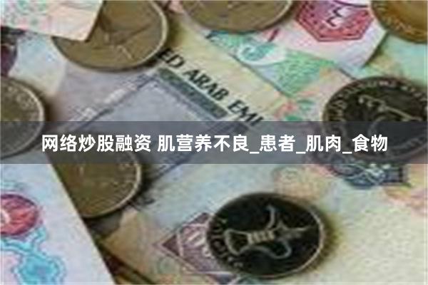 网络炒股融资 肌营养不良_患者_肌肉_食物