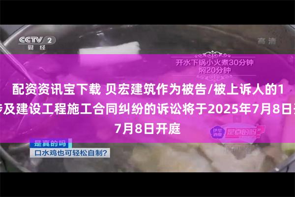 配资资讯宝下载 贝宏建筑作为被告/被上诉人的1起涉及建设工程施工合同纠纷的诉讼将于2025年7月8日开庭