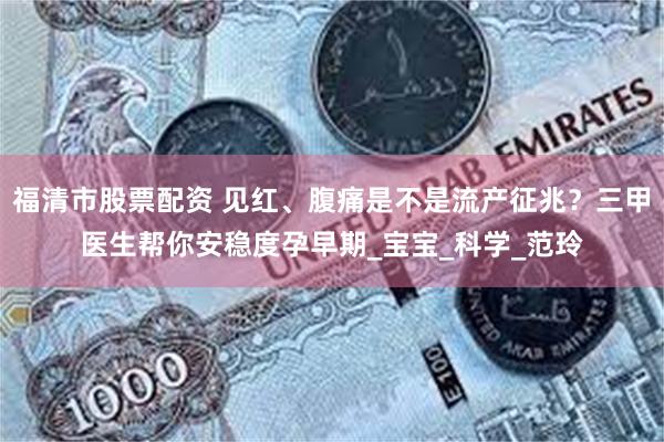福清市股票配资 见红、腹痛是不是流产征兆？三甲医生帮你安稳度孕早期_宝宝_科学_范玲