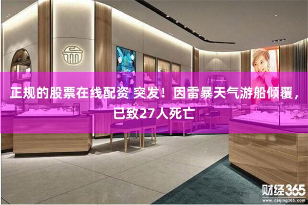 正规的股票在线配资 突发！因雷暴天气游船倾覆，已致27人死亡