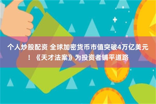 个人炒股配资 全球加密货币市值突破4万亿美元！《天才法案》为投资者铺平道路