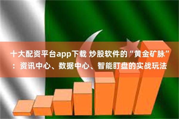 十大配资平台app下载 炒股软件的“黄金矿脉”：资讯中心、数据中心、智能盯盘的实战玩法