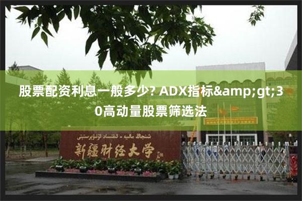 股票配资利息一般多少? ADX指标&gt;30高动量股票筛选法