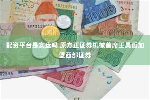 配资平台是实盘吗 原方正证券机械首席王昊哲加盟西部证券