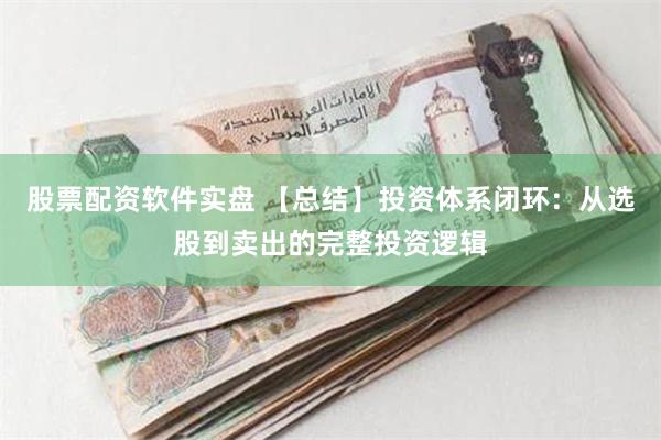 股票配资软件实盘 【总结】投资体系闭环：从选股到卖出的完整投资逻辑