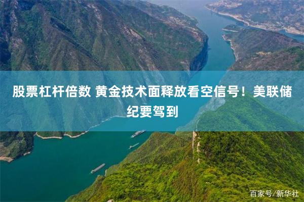 股票杠杆倍数 黄金技术面释放看空信号！美联储纪要驾到