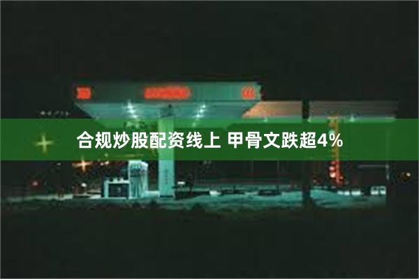 合规炒股配资线上 甲骨文跌超4%