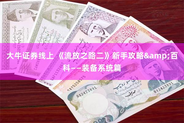 大牛证券线上 《流放之路二》新手攻略&百科——装备系统篇